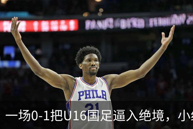 一场0-1把U16国足逼入绝境，小组出线告急，张耀坤再度被喊“下课”