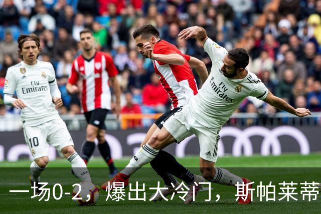 一场0-2，爆出大冷门，斯帕莱蒂不敢相信，6亿欧豪阵也没用
