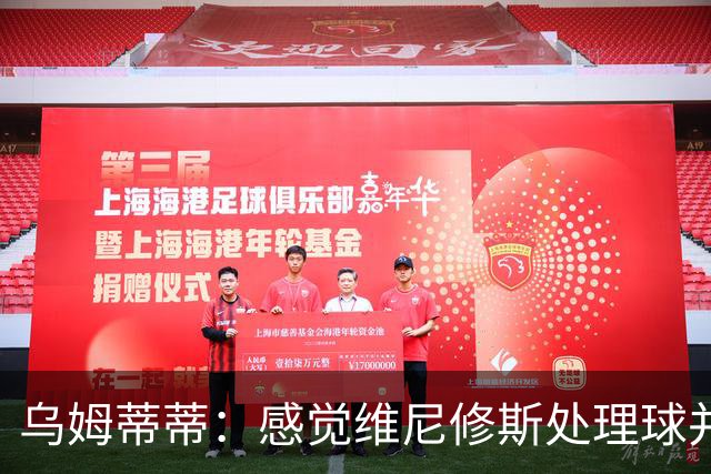 乌姆蒂蒂：感觉维尼修斯处理球并不专注，他的传球没有底气和决心