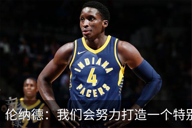 伦纳德：我们会努力打造一个特别的赛季 最好的还在后头