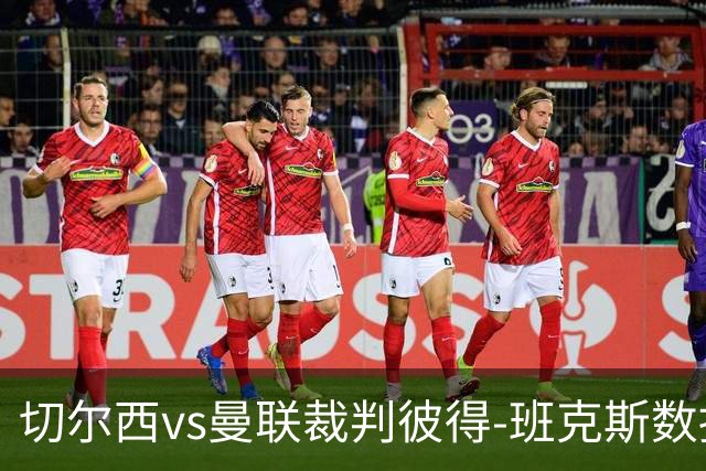切尔西vs曼联裁判彼得-班克斯数据：近20场5红79黄2点