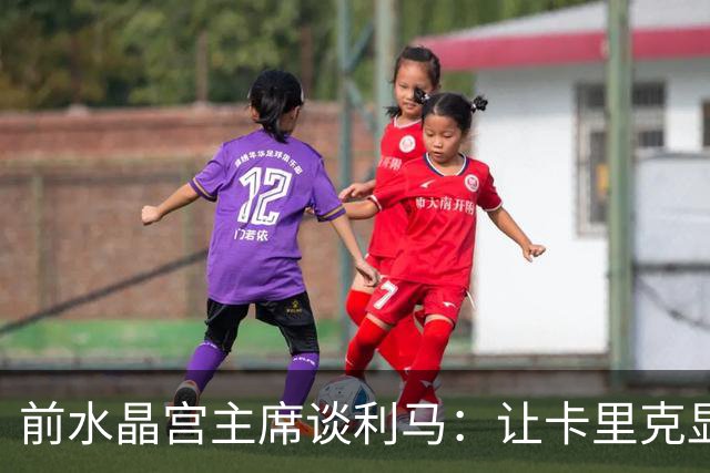 前水晶宫主席谈利马：让卡里克显得软弱 穆帅是最后一个真正领袖