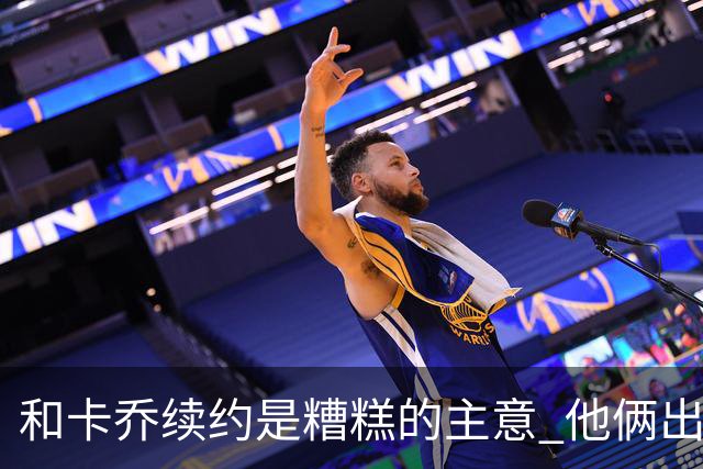 和卡乔续约是糟糕的主意 他俩出战状态不可测
