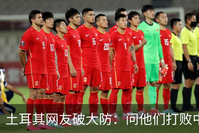 土耳其网友破大防：问他们打败中国多少次，被AI一句话终结了比赛
