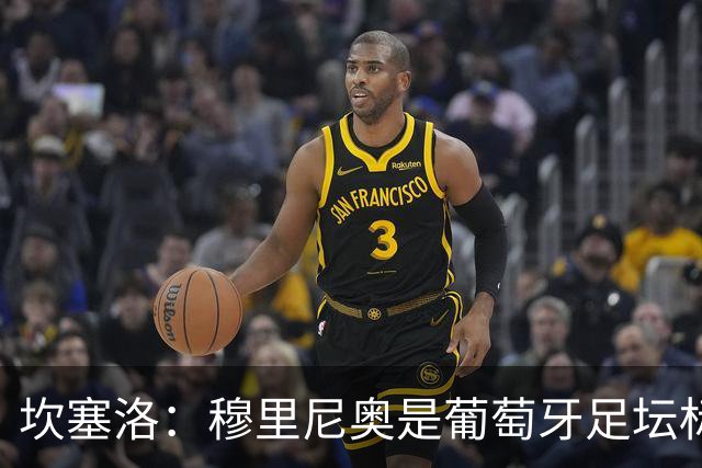 坎塞洛：穆里尼奥是葡萄牙足坛标杆教练，国家德比我只为巴萨而战
