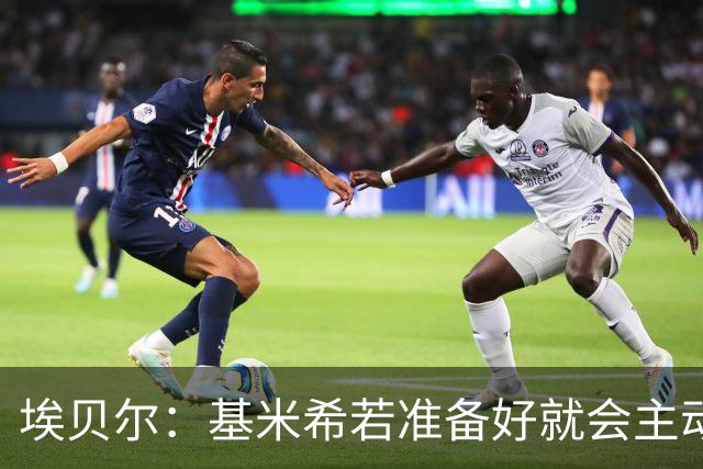 埃贝尔：基米希若准备好就会主动请战；不给孔帕尼设复出时间