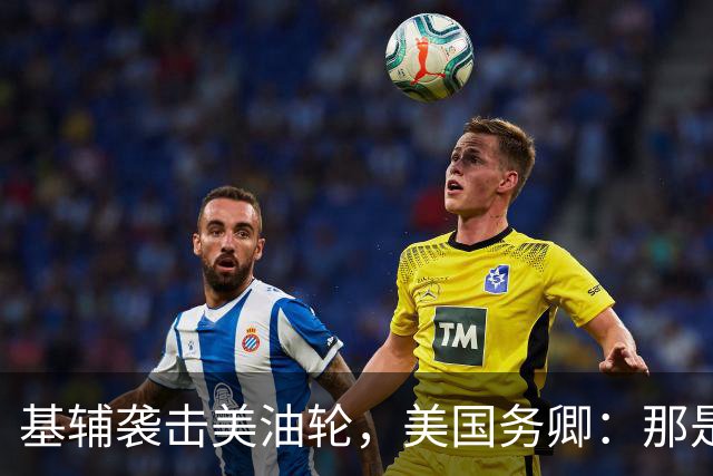 基辅袭击美油轮，美国务卿：那是我们的油，尽管有请求还是发生了