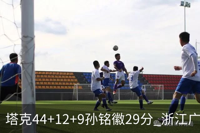 塔克44+12+9孙铭徽29分 浙江广厦双加时险胜山西