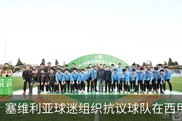 塞维利亚球迷组织抗议球队在西甲遭系统性裁判不公，要求足协解释