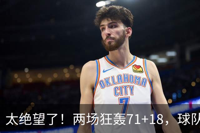 太绝望了！两场狂轰71+18，球队却惨负42分！唯一靠谱队友是他的“嫁妆”