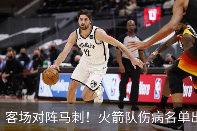 客场对阵马刺！火箭队伤病名单出炉：中锋+射手出战成疑，菲利普斯及时复出