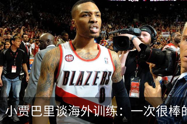 小贾巴里谈海外训练：一次很棒的团队凝聚之旅 会让我们靠得更近