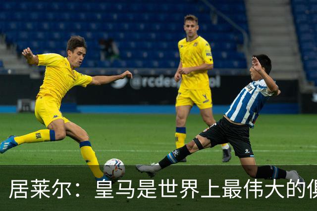 居莱尔：皇马是世界上最伟大的俱乐部；我们渴望赢得国家德比