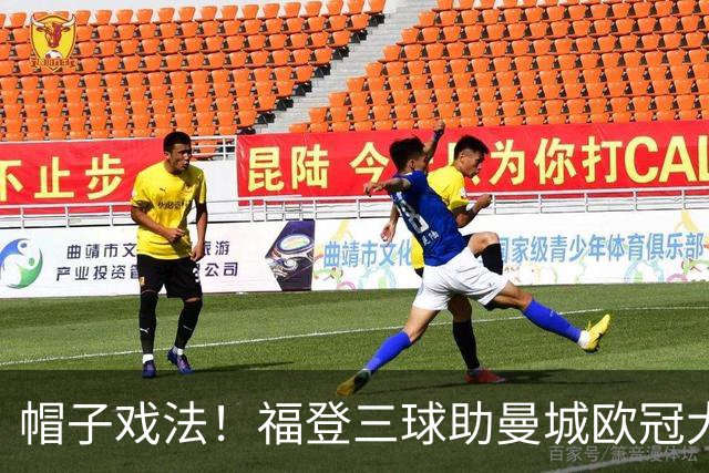 帽子戏法！福登三球助曼城欧冠大胜雅典AEK