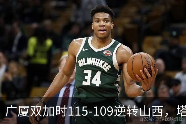 广厦双加时115-109逆转山西，塔克44分，孙铭徽29分