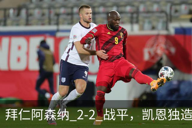 拜仁阿森纳 2‑2 战平，凯恩独造两球，赖斯关键时刻扳平比分