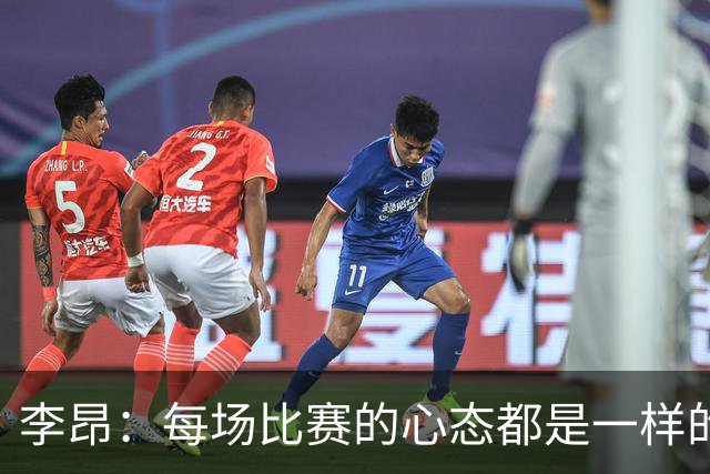 李昂：每场比赛的心态都是一样的 就是拼 要摆正我们的位置