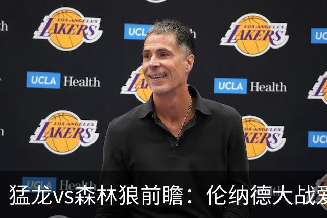 猛龙vs森林狼前瞻：伦纳德大战爱德华兹，一场不同风格的强硬对决