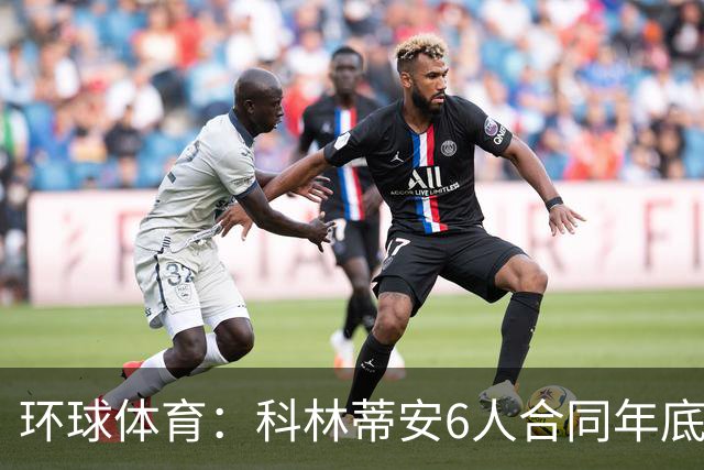 环球体育：科林蒂安6人合同年底到期，续约待新主席拍板
