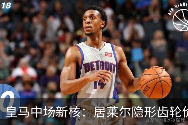 皇马中场新核：居莱尔隐形齿轮价值解析