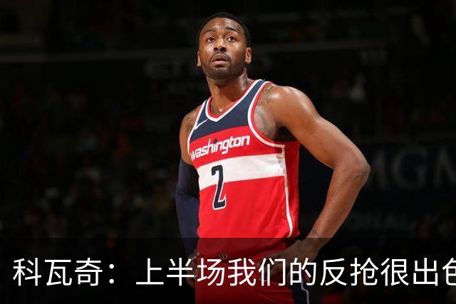 科瓦奇：上半场我们的反抢很出色，但下半场中场站位非常糟糕
