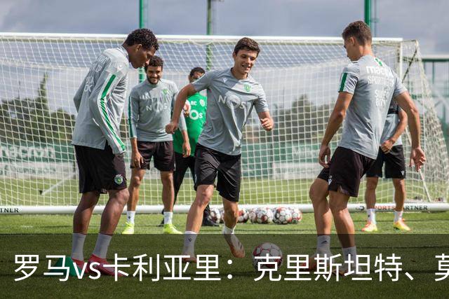 罗马vs卡利亚里：克里斯坦特、莫利纳首发，米纳、亚历山德罗-罗马诺出战