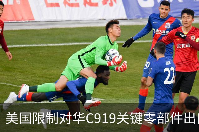 美国限制对华C919关键零部件出口，放缓审批，限制零件数量