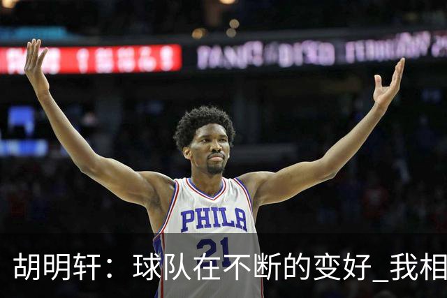 胡明轩：球队在不断的变好 我相信球队会达到最好的状态