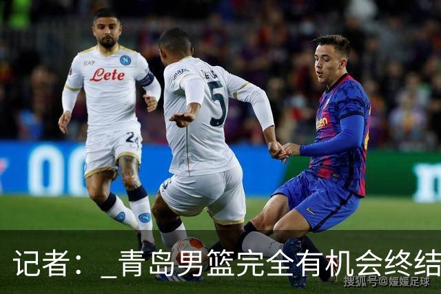 记者： 青岛男篮完全有机会终结首钢开赛以来的“不败金身”