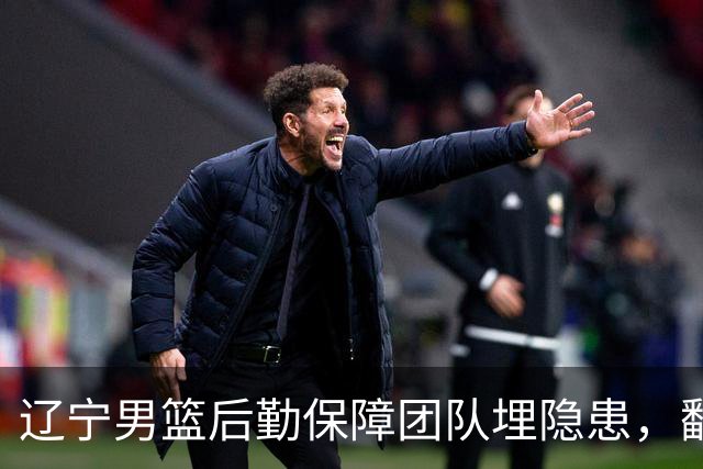 辽宁男篮后勤保障团队埋隐患，翻译出错，赵继伟受伤，团队需要重新磨合