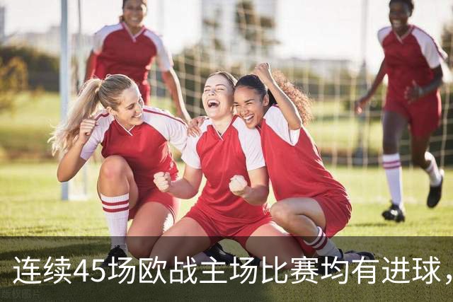 连续45场欧战主场比赛均有进球，皇马刷新历史纪录