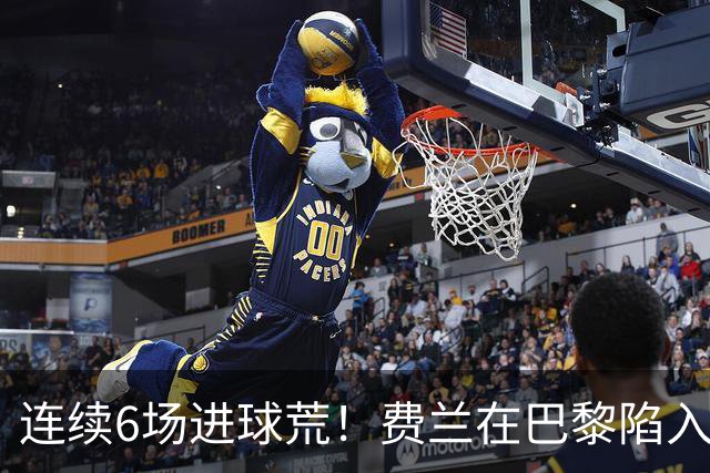 连续6场进球荒！费兰在巴黎陷入低谷 欧冠硬仗连场替补