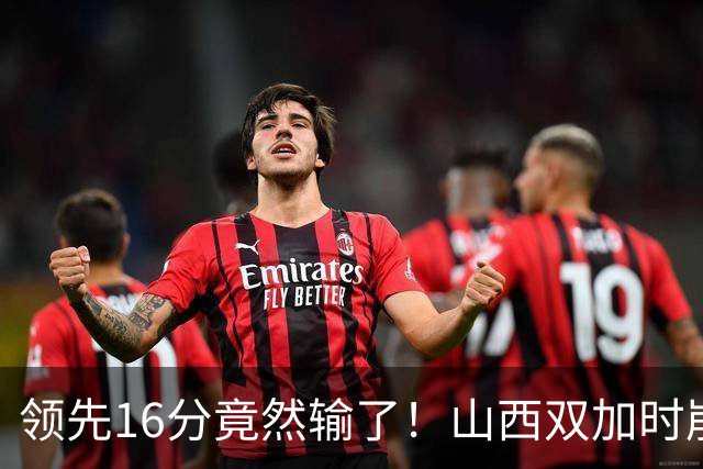 领先16分竟然输了！山西双加时崩盘，广厦三大核心集体爆发