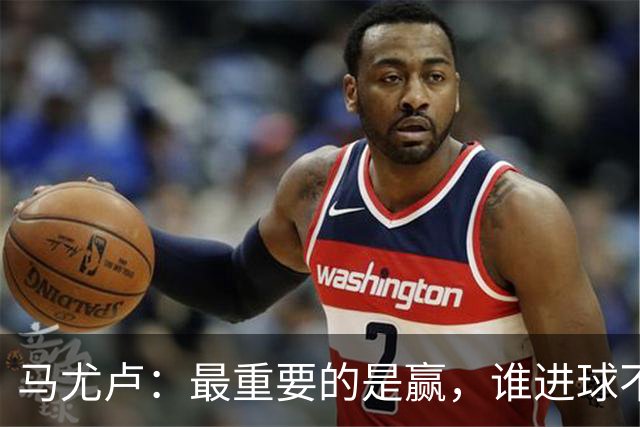 马尤卢：最重要的是赢，谁进球不重要；我的进球？就是正常踢