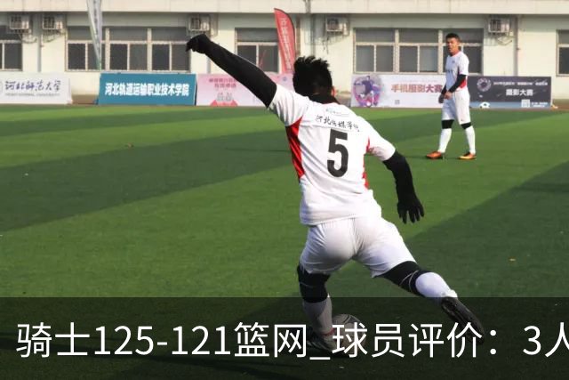 骑士125-121篮网 球员评价：3人优秀，4人及格，3人低迷