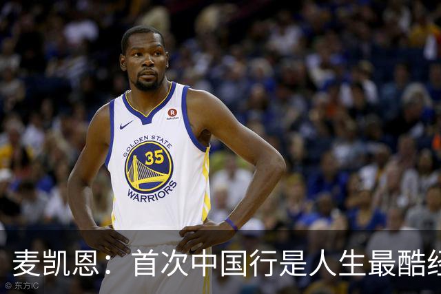 麦凯恩：首次中国行是人生最酷经历之一 中国球迷热爱篮球&很友善
