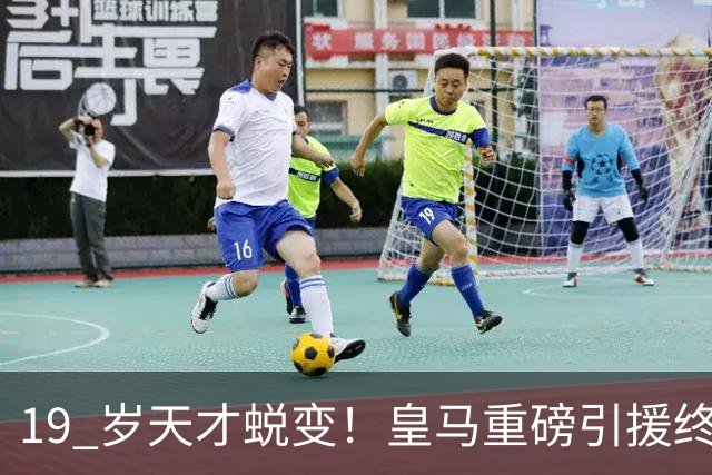 19 岁天才蜕变！皇马重磅引援终于兑现价值