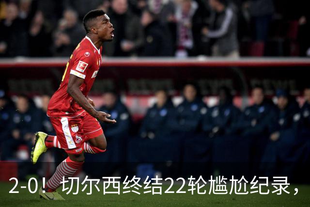 2-0！切尔西终结22轮尴尬纪录，2大将被抬出场，埃弗顿破不败金身