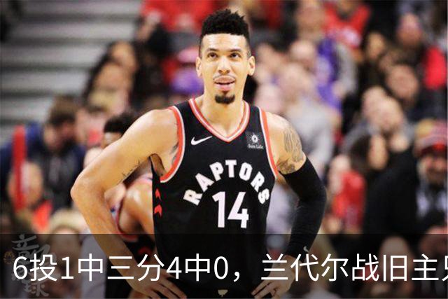 6投1中三分4中0，兰代尔战旧主只拿2分