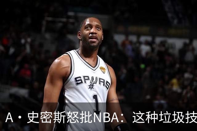 A·史密斯怒批NBA：这种垃圾技犯别吹 让他们场上互喷