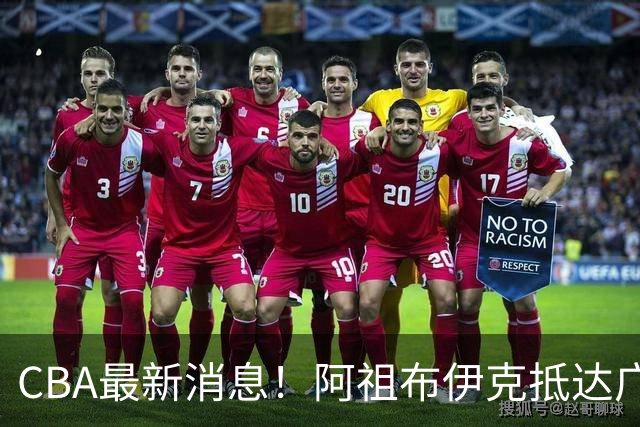 CBA最新消息！阿祖布伊克抵达广东，辽宁确定新核心，高诗岩自宣缺席第一阶段