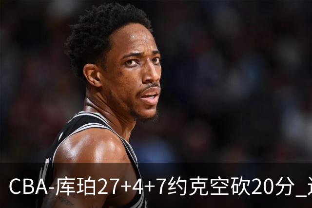 CBA-库珀27+4+7约克空砍20分 辽宁客场险胜青岛两连胜